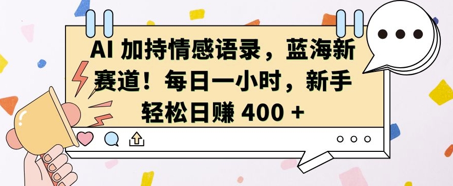 AI 加持情感语录，蓝海新赛道，每日一小时，新手轻松日入 400【揭秘】-财兔窝项目网