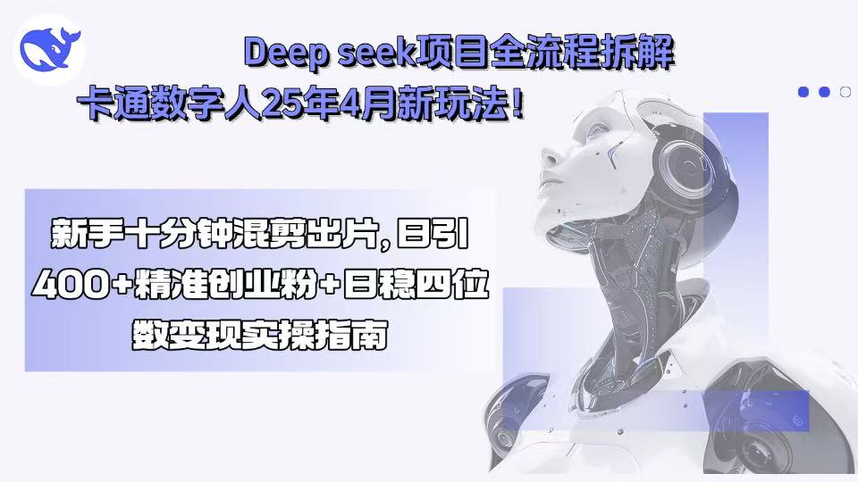 Deep seek项目全流程拆解+卡通数字人25年4月新玩法！新手十分钟混剪出…-财兔窝项目网