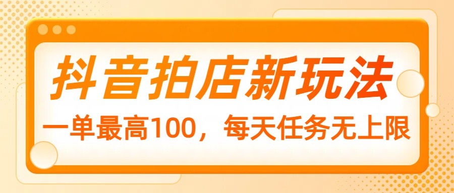 抖音拍店新玩法，一单最高100，每天任务无上限-财兔窝项目网