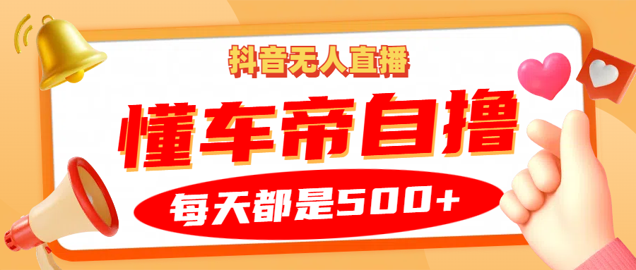 抖音无人直播“懂车帝”自撸玩法，每天2小时收益500+-财兔窝项目网