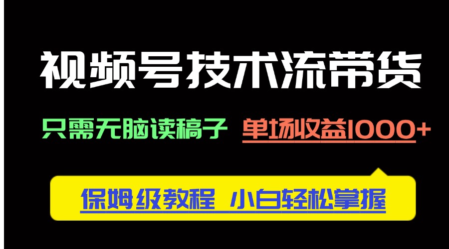 视频号技术流带货，只需无脑读稿子，单场收益1000+ 保姆级教程，小白轻…-财兔窝项目网