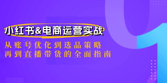 小红书&电商运营实战：从账号优化到选品策略，再到直播带货的全面指南-财兔窝项目网