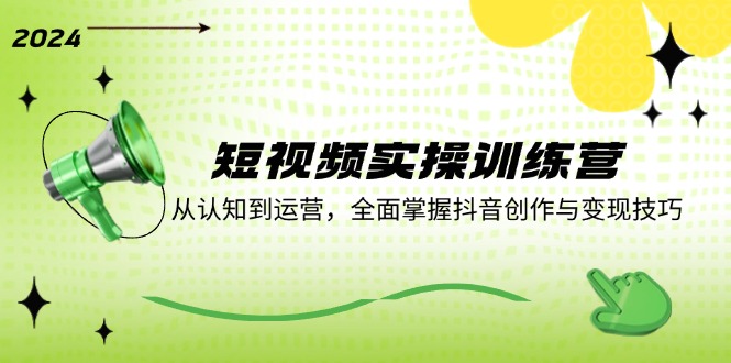 短视频实操训练营：从认知到运营，全面掌握抖音创作与变现技巧-财兔窝项目网