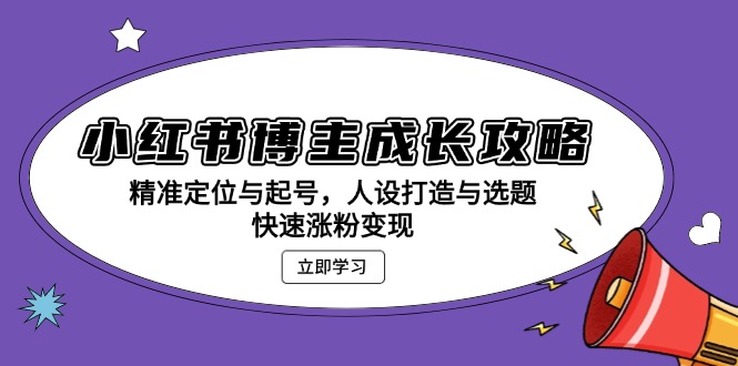 小红书博主成长攻略：精准定位与起号，人设打造与选题，快速涨粉变现-财兔窝项目网