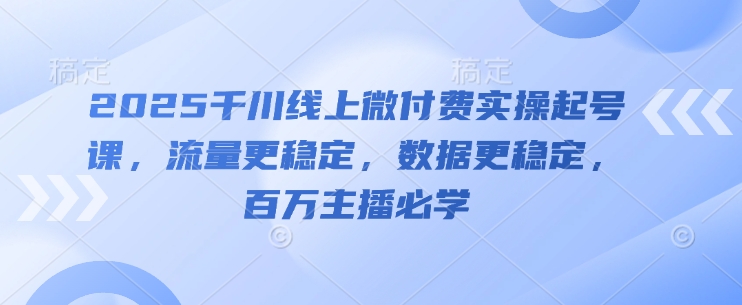 2025千川线上微付费实操起号课，流量更稳定，数据更稳定，百万主播必学-财兔窝项目网