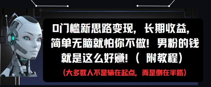 0门槛新思路变现，长期收益，简单无脑就怕你不做，男粉的钱就是这么好挣(附教程)-财兔窝项目网