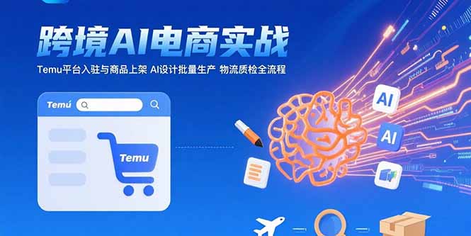 AI+跨境电商实战：Temu平台入驻与商品上架 AI设计批量生产 物流质检全流程-财兔窝项目网