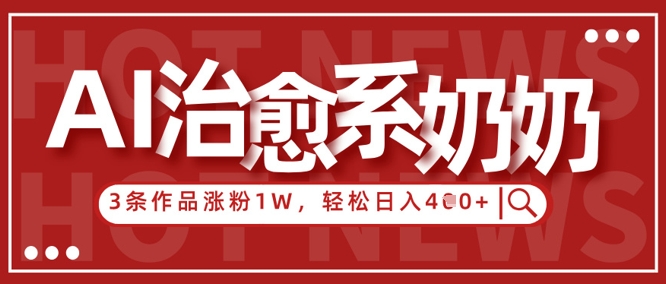 AI治愈系老奶奶情感赛道，3条作品涨粉1W+，小白轻松日入4张+-财兔窝项目网