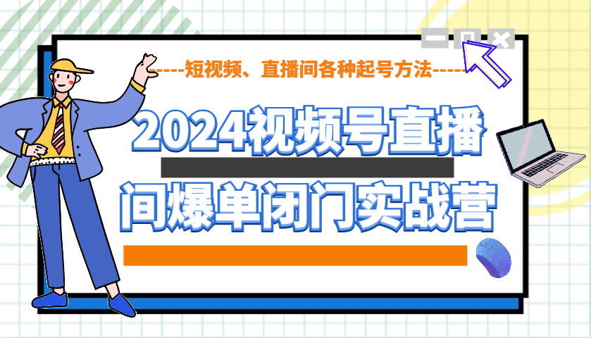 2024视频号直播间爆单闭门实战营，教你如何做视频号，短视频、直播间各种起号方法-财兔窝项目网