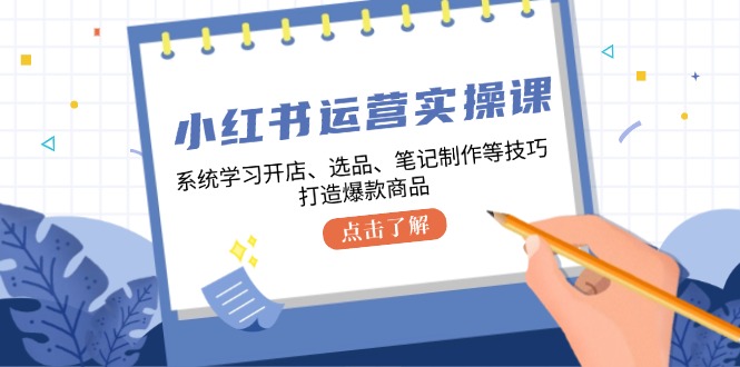 小红书运营实操课，系统学习开店、选品、笔记制作等技巧，打造爆款商品-财兔窝项目网