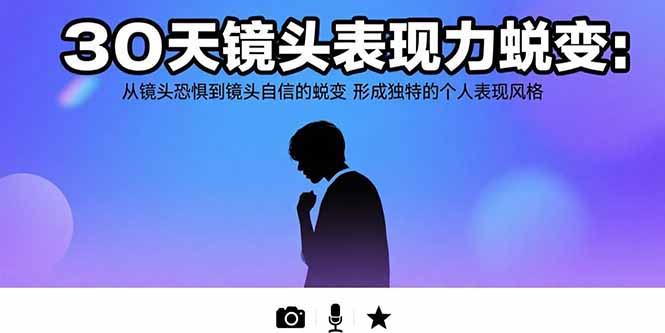 30天镜头表现力蜕变：从镜头恐惧到镜头自信的蜕变 形成独特的个人表现风格-财兔窝项目网