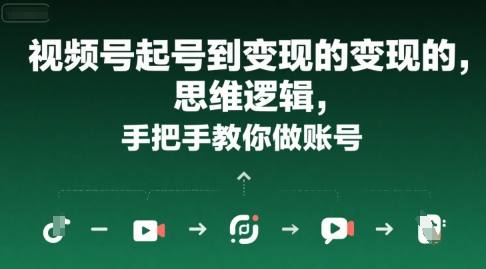 视频号起号到变现的思维逻辑，手把手教你做账号-财兔窝项目网