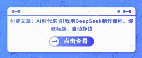 付费文章：AI时代来临！我用DeepSeek制作课程、爆款标题，自动挣钱-财兔窝项目网