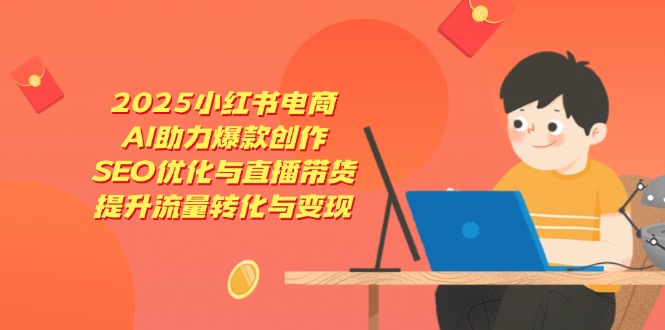 2025小红书电商，AI助力爆款创作，SEO优化与直播带货，提升流量转化与变现-财兔窝项目网