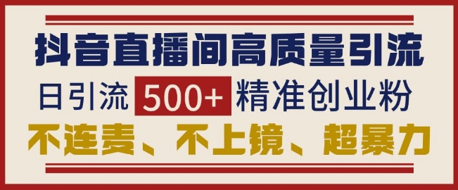 抖音直播间引流创业粉，无需连麦、不用上镜、超暴力，日引流500+高质量精准创业粉-财兔窝项目网
