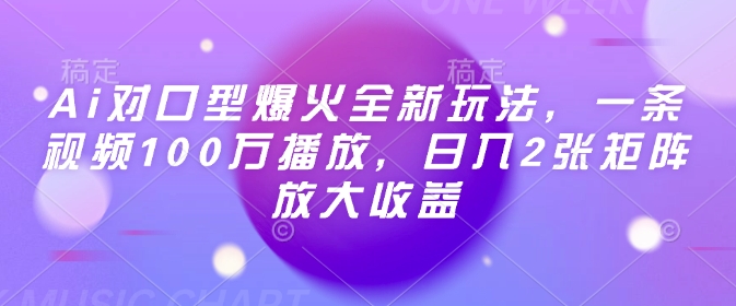Ai对口型爆火全新玩法，一条视频100万播放，日入2张矩阵放大收益-财兔窝项目网
