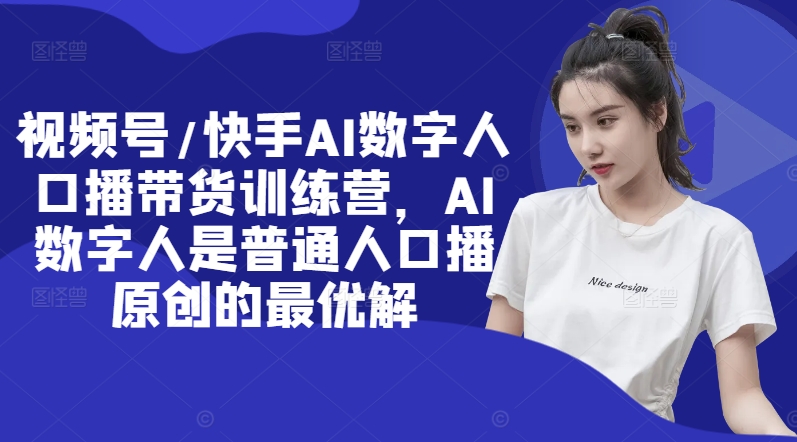 视频号/快手AI数字人口播带货训练营，AI数字人是普通人口播原创的最优解-财兔窝项目网