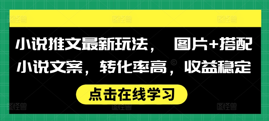 小说推文最新玩法， 图片+搭配小说文案，转化率高，收益稳定-财兔窝项目网