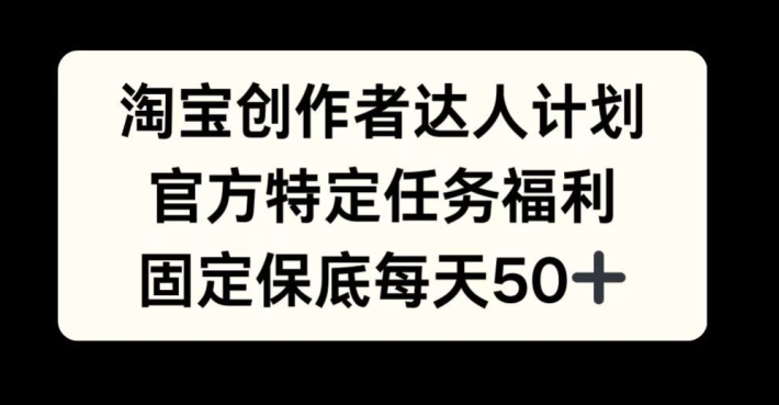 淘宝创作者达人计划，官方特定任务福利，固定保底每天50+【揭秘】-财兔窝项目网