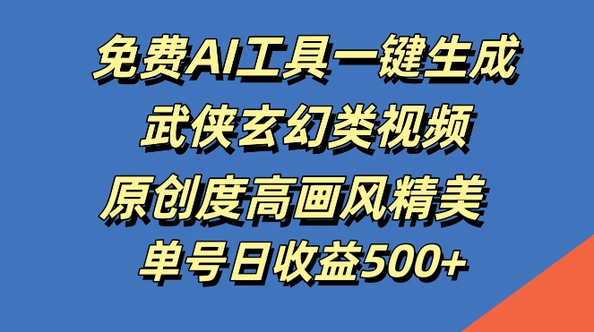 免费AI工具一键生成武侠玄幻类视频，原创度高画风精美，单号日收益几张【揭秘】-财兔窝项目网