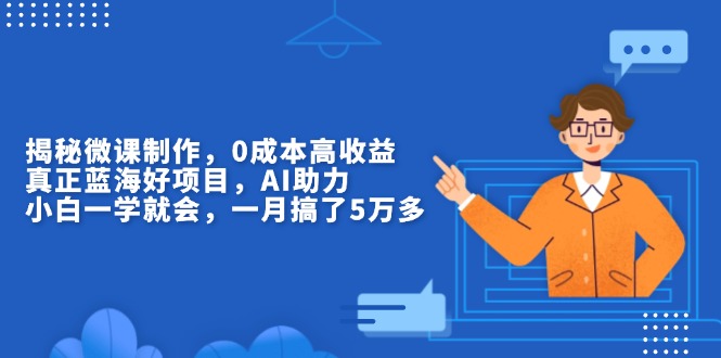 揭秘微课制作，0成本高收益，真正蓝海好项目，AI助力，小白一学就会，…-财兔窝项目网
