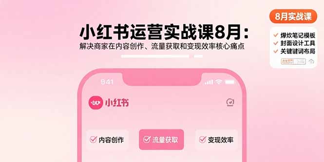 小红书运营实战课8月：解决商家在内容创作、流量获取和变现效率核心痛点-财兔窝项目网