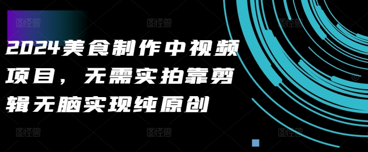 2024美食制作中视频项目，无需实拍靠剪辑无脑实现纯原创-财兔窝项目网