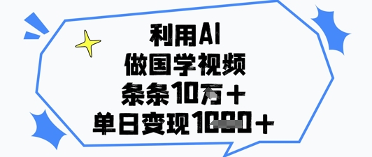 利用AI做国学视频，条条点赞10w+，单日变现1k+-财兔窝项目网