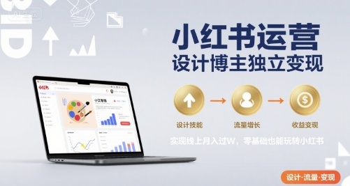 小红书运营设计博主独立变现，实现线上月入过W，零基础也能玩转小红书-财兔窝项目网