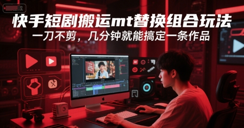 快手短剧搬运mt替换组合玩法，一刀不剪，几分钟就能搞定一条作品-财兔窝项目网