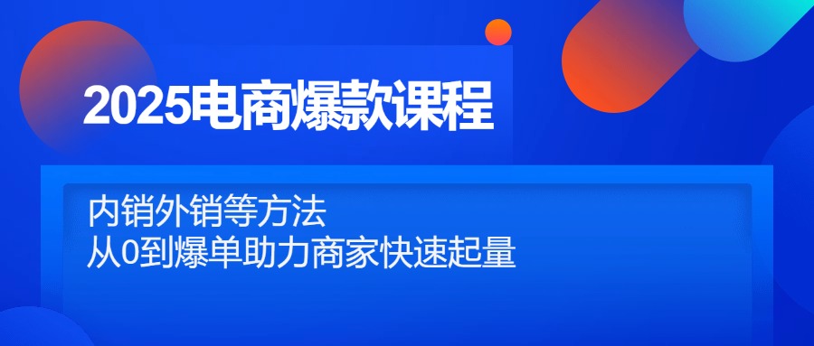2025电商爆款课程，内销外销等方法，从0到爆单助力商家快速起量-财兔窝项目网