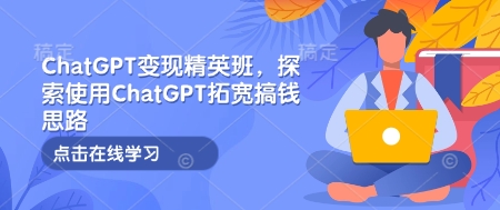 ChatGPT变现精英班，探索使用ChatGPT拓宽搞钱思路-财兔窝项目网