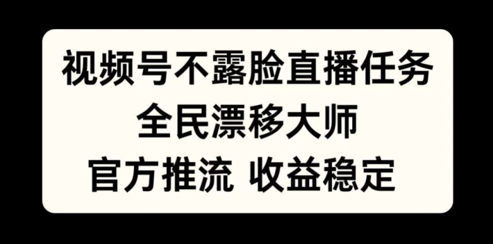 视频号不露脸直播任务，全民漂移大师，官方推流，收益稳定，全民可做【揭秘】-财兔窝项目网