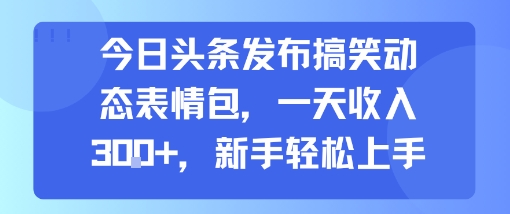 今日头条发布搞笑动态表情包，一天收入3张+，新手轻松上手-财兔窝项目网