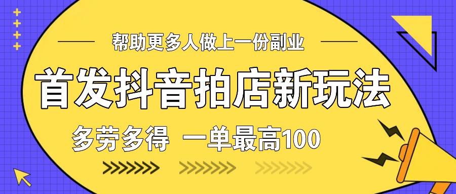 首发抖音拍店新玩法，多劳多得 一单最高100-财兔窝项目网