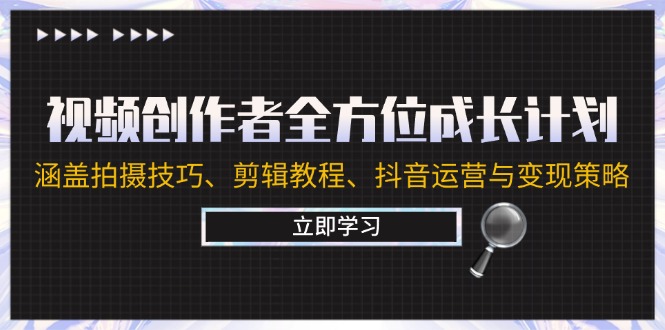 视频创作者全方位成长计划：涵盖拍摄技巧、剪辑教程、抖音运营与变现策略-财兔窝项目网