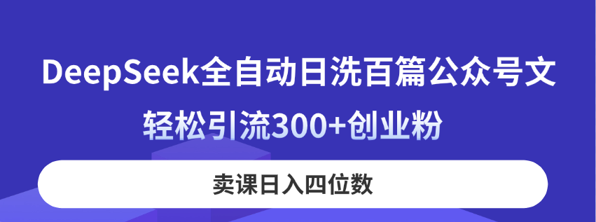 DeepSeek全自动日洗百篇公众号文，轻松引流300+创业粉，卖课日入四位数！-财兔窝项目网