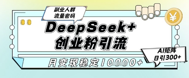 DeepSeek+创业粉精准引流，全新分享课4.0玩法，AI矩阵日引300+，多种变现方式，稳定月入1W-财兔窝项目网