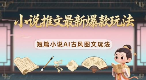 小说推文最新爆款玩法，短篇小说AI古风图文玩法-财兔窝项目网