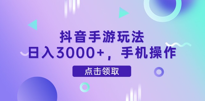 抖音手游玩法，日入3000+，手机操作-财兔窝项目网