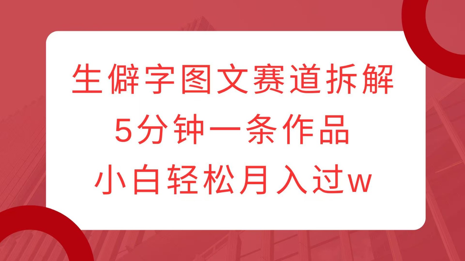 生僻字图文赛道拆解，5分钟一条作品，小白轻松月入过w-财兔窝项目网