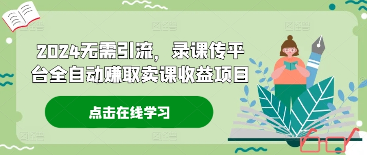 2024无需引流，录课传平台全自动赚取卖课收益项目-财兔窝项目网
