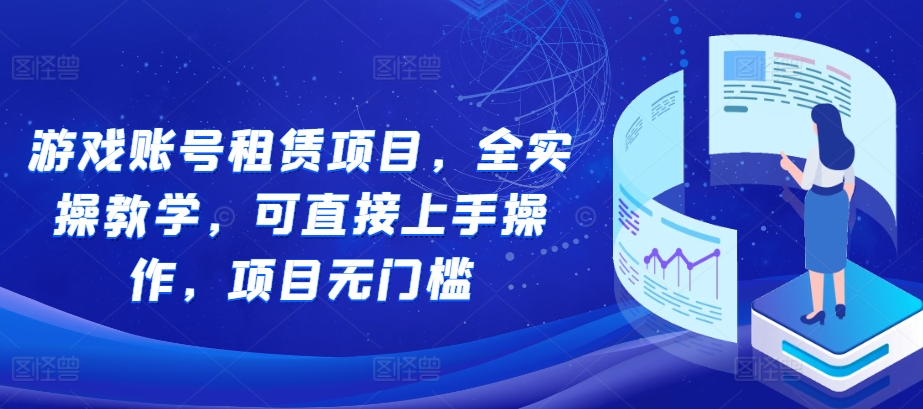 游戏账号租赁项目，全实操教学，可直接上手操作，项目无门槛-财兔窝项目网