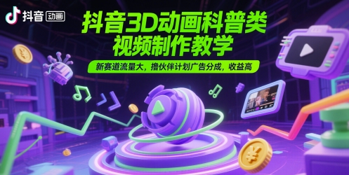 抖音3D动画科普类视频制作教学，新赛道流量大，撸伙伴计划广告分成，收益高-财兔窝项目网