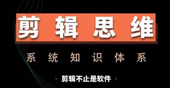 剪辑思维系统课，从软件到思维，系统学习实操进阶，从讲故事到剪辑技巧全覆盖-财兔窝项目网