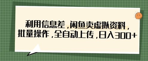 利用信息差，闲鱼卖虚拟资料，批量操作，全自动上传，日入3张-财兔窝项目网