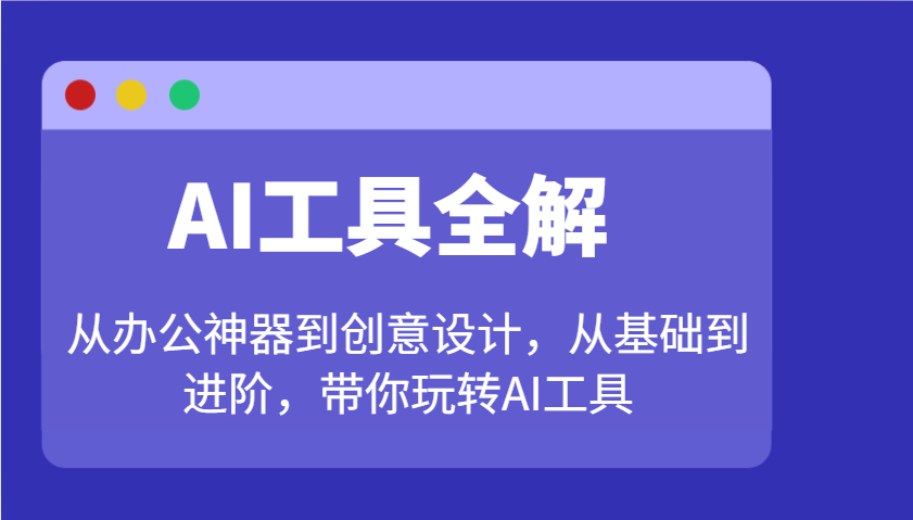 AI工具全解：从办公神器到创意设计，从基础到进阶，带你玩转AI工具-财兔窝项目网