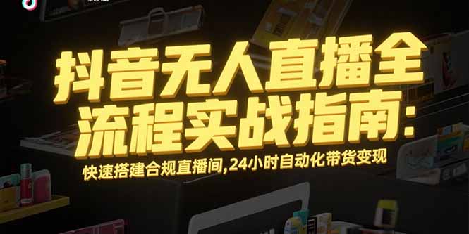 抖音无人直播全流程实战指南：快速搭建合规直播间，24小时自动化带货变现-财兔窝项目网
