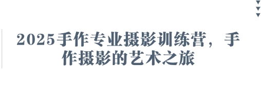 2025手作专业摄影训练营，手作摄影的艺术之旅-财兔窝项目网