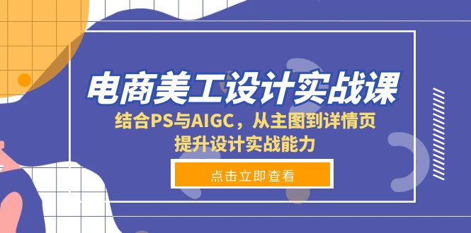 电商美工设计实战课，结合PS与AIGC，从主图到详情页，提升设计实战能力-财兔窝项目网